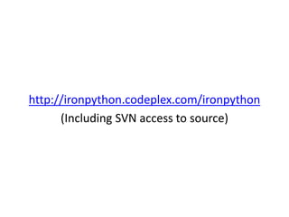 http://ironpython.codeplex.com/ironpython
(Including SVN access to source)
 