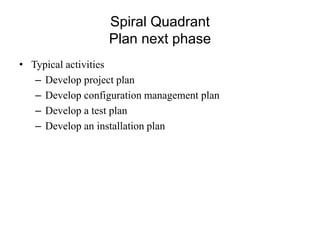 Spiral Quadrant
Plan next phase
• Typical activities
– Develop project plan
– Develop configuration management plan
– Develop a test plan
– Develop an installation plan
 
