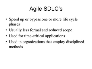 Agile SDLC’s
• Speed up or bypass one or more life cycle
phases
• Usually less formal and reduced scope
• Used for time-critical applications
• Used in organizations that employ disciplined
methods
 