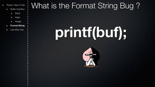 Track2. Type of Vuln What is the Format String Bug ? 
Buffer Overflow 
Stack 
Heap 
Integer 
Format String 
Use After Free printf(buf); 
 