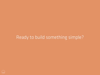 Ready to build something simple? 
 