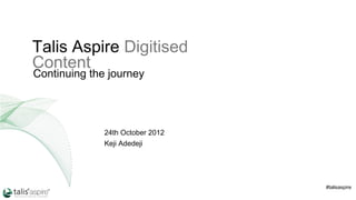 Talis Aspire Digitised
Content
Continuing the journey

24th October 2012
Keji Adedeji

#talisaspire

 