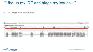© 2017 WhiteHat Security, Inc.
“I fire up my IDE and triage my issues…”
• Search application vulnerabilities
 