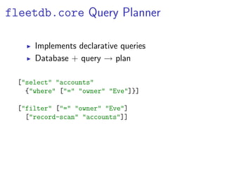 fleetdb.core Query Planner

      Implements declarative queries
      Database + query → plan

  ["select" "accounts"
    {"where" ["=" "owner" "Eve"]}]

  ["filter" ["=" "owner" "Eve"]
    ["record-scan" "accounts"]]
 