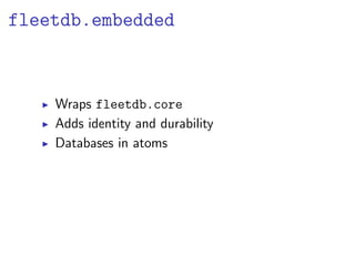 fleetdb.embedded



    Wraps fleetdb.core
    Adds identity and durability
    Databases in atoms
 