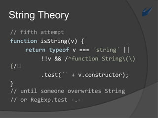 // untilsomeoneoverwrites String// orRegExp.test-.-String Theory// fifthattemptfunctionisString(v) {returntypeofv ===´string´ ||!!v && /^function String\(\) {/⏎		.test(´´ + v.constructor);}