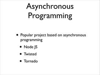 Asynchronous
Programming
• Popular project based on asynchronous
programming	

• Node JS	

• Twisted	

• Tornado
 