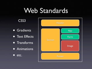 Web Standards
   CSS3
                           Header


• Gradients                         Nav

• Text Effects   Section
                                    Form

• Transforms                        Image
• Animations
• etc.                     Footer
 
