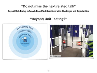 “Beyond Unit Testing?”
Beyond Unit-Testing in Search-Based Test Case Generation: Challenges and Opportunities
!37
“Do not miss the next related talk”
 
