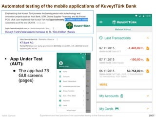 29/37
Vahid Garousi Experience and best practices from automated testing in the finance domain
Automated testing of the mobile applications of KuveytTürk Bank
 App Under Test
(AUT):
 The app had 73
GUI screens
(pages)
 