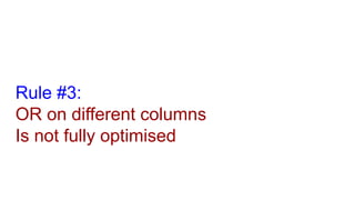 Rule #3:
OR on different columns
Is not fully optimised
 