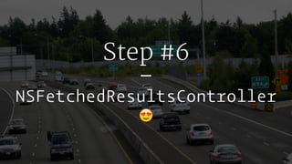 Step #6
–
NSFetchedResultsController
!
 