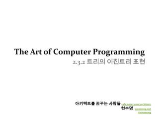 The Art of Computer Programming2.3.2 트리의 이진트리 표현아키텍트를 꿈꾸는 사람들cafe.naver.com/architect1현수명  soomong.net#soomong