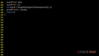 scanf("%d", &n);
scanf("%s", s);
int result = longestAnagramSubsequence(n, s);
printf("%dn", result);
return 0;
}
45
46
47
48
49
50
51
52
53
54
55
56
57
58
59
60
61
62
63
64
65
66
 