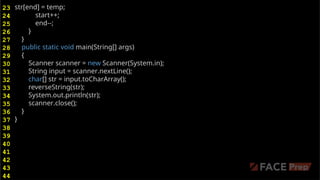 str[end] = temp;
start++;
end--;
}
}
public static void main(String[] args)
{
Scanner scanner = new Scanner(System.in);
String input = scanner.nextLine();
char[] str = input.toCharArray();
reverseString(str);
System.out.println(str);
scanner.close();
}
}
23
24
25
26
27
28
29
30
31
32
33
34
35
36
37
38
39
40
41
42
43
44
 