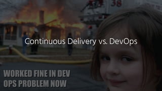 WORKED FINE IN DEV
OPS PROBLEM NOW
Continuous Delivery vs. DevOps
 