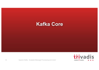 Kafka Core
Apache Kafka - Scalable Message Processing and more!12
 