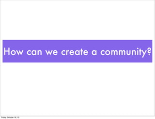 How can we create a community?

Friday, October 18, 13

 