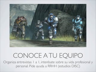 CONOCE A TU EQUIPO
Organiza entrevistas 1 a 1, interésate sobre su vida profesional y
        personal. Pide ayuda a RRHH (estudios DISC)
 