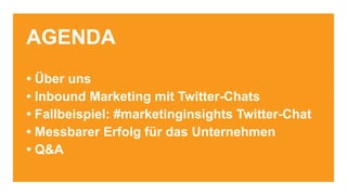AGENDA
• Über uns
• Inbound Marketing mit Twitter-Chats
• Fallbeispiel: #marketinginsights Twitter-Chat
• Messbarer Erfolg für das Unternehmen
• Q&A
 