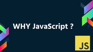 3
WHY JavaScript ?
 