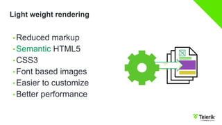 Light weight rendering
• Reduced markup
• Semantic HTML5
• CSS3
• Font based images
• Easier to customize
• Better performance
 