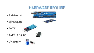 HARDWARE REQUIRE
• Arduino Uno
• ESP8266-01
• DHT11
• AMS1117-3.3V
• 9V battery
 
