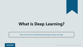 Copyright © 2017, edureka and/or its affiliates. All rights reserved.
What is Deep Learning?
Now is the time to understand what exactly is Deep Learning?
 