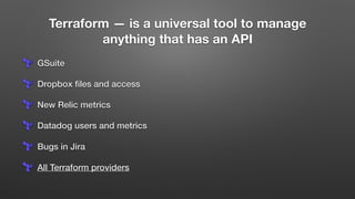 Terraform — is a universal tool to manage
anything that has an API
GSuite
Dropbox ﬁles and access
New Relic metrics
Datadog users and metrics
Bugs in Jira
All Terraform providers
 