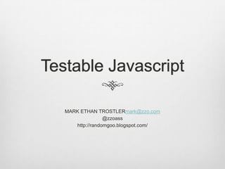 Testable Javascript

   MARK ETHAN TROSTLERmark@zzo.com
                  @zzoass
      http://randomgoo.blogspot.com/
 