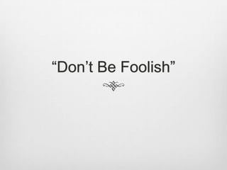 “Don‟t Be Foolish”
 