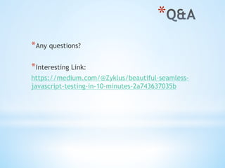 * 
* Any questions?
* Interesting Link:
https://medium.com/@Zyklus/beautiful-seamless-
javascript-testing-in-10-minutes-2a743637035b
 