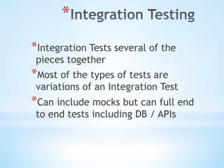* 
* Integration Tests several of the
pieces together
* Most of the types of tests are
variations of an Integration Test
* Can include mocks but can full end
to end tests including DB / APIs
 