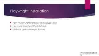 Playwright Installation
 npm init playwright@latest(JavaScript/TypeScript)
 npm install @playwright/test (Python)
 pip install pytest-playwright (Python)
www.arshadqa.co
m
 