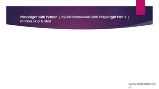 Playwright with Python | PyTest framework with Playwright Part 3 |
marker skip & xfail
www.arshadqa.co
m
 