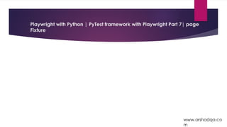 Playwright with Python | PyTest framework with Playwright Part 7| page
Fixture
www.arshadqa.co
m
 