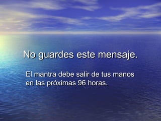 No guardes este mensaje.
El mantra debe salir de tus manos
en las próximas 96 horas.

 