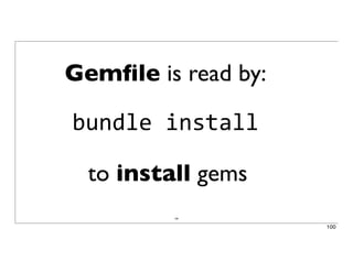 100
Gemﬁle is read by:
bundle	
  install
to install gems
100
 