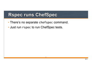 311
Rspec runs ChefSpec
• There’s no separate chefspec command.
• Just run rspec to run ChefSpec tests.
311
 