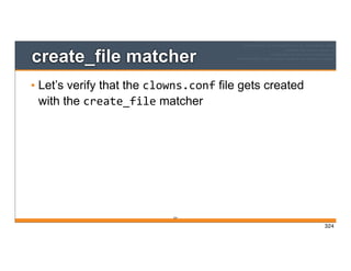 324
create_file matcher
• Let’s verify that the clowns.conf file gets created
with the create_file matcher
324
 