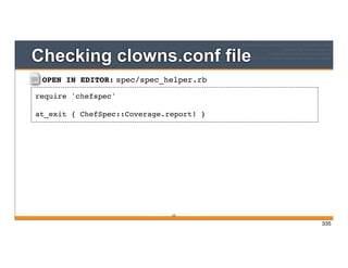 OPEN IN EDITOR: spec/spec_helper.rb
require 'chefspec'
at_exit { ChefSpec::Coverage.report! }
Checking clowns.conf file
335
335
 