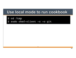 $ cd /tmp
$ sudo chef-client -z -o git
Use local mode to run cookbook
48
48
 