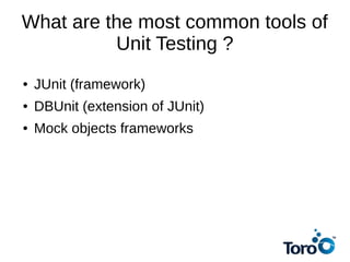 What are the most common tools of
Unit Testing ?
● JUnit (framework)
● DBUnit (extension of JUnit)
● Mock objects frameworks
 