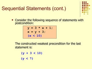 Consider the following sequence of statements with postcondition:   The constructed weakest precondition for the last statement is: {y + 3 < 10} {y < 7} y = 3 * x + 1; x = y + 3; {x < 10} Sequential Statements (cont.) 