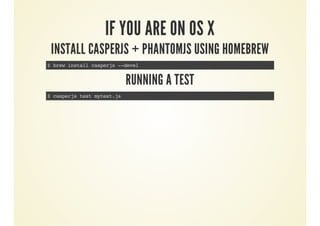 IF YOU ARE ON OS X

INSTALL CASPERJS + PHANTOMJS USING HOMEBREW
$ brew install casperjs --devel

RUNNING A TEST
$ casperjs test mytest.js

 