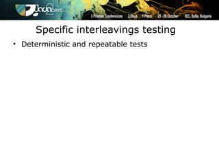 Specific interleavings testing
• Deterministic and repeatable tests
 