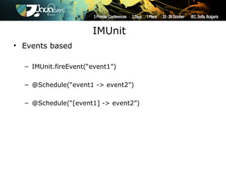 IMUnit
• Events based

  – IMUnit.fireEvent(“event1”)

  – @Schedule(“event1 -> event2”)

  – @Schedule(“[event1] -> event2”)
 