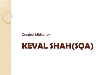 Created &Editor by


KEVAL SHAH(SQA)
 