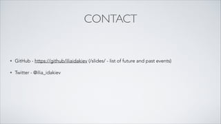 CONTACT
• GitHub - https://github/iliaidakiev (/slides/ - list of future and past events)
• Twitter - @ilia_idakiev
 