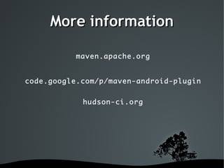 More information

           maven.apache.org


code.google.com/p/maven-android-plugin


            hudson-ci.org




               
 